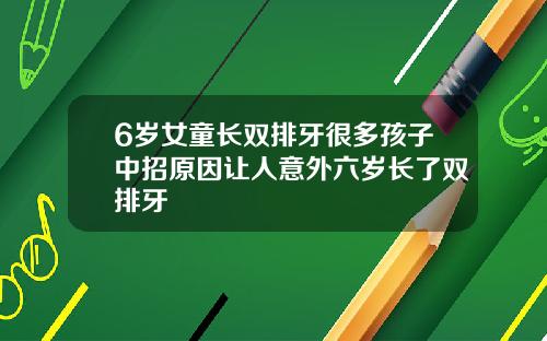 6岁女童长双排牙很多孩子中招原因让人意外六岁长了双排牙