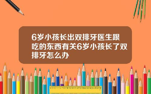 6岁小孩长出双排牙医生跟吃的东西有关6岁小孩长了双排牙怎么办