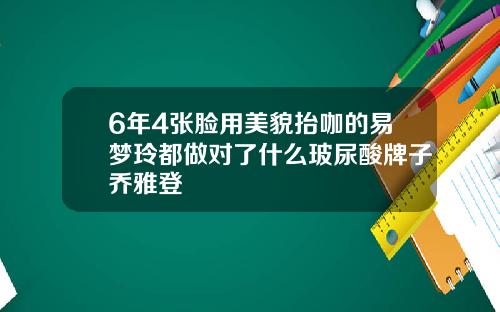 6年4张脸用美貌抬咖的易梦玲都做对了什么玻尿酸牌子乔雅登