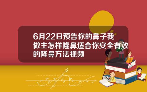 6月22日预告你的鼻子我做主怎样隆鼻适合你安全有效的隆鼻方法视频