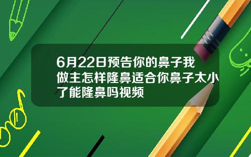 6月22日预告你的鼻子我做主怎样隆鼻适合你鼻子太小了能隆鼻吗视频