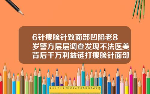 6针瘦脸针致面部凹陷老8岁警方层层调查发现不法医美背后千万利益链打瘦脸针面部凹陷图片