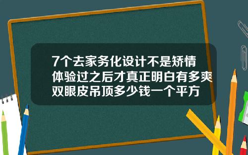 7个去家务化设计不是矫情体验过之后才真正明白有多爽双眼皮吊顶多少钱一个平方