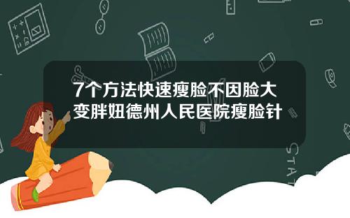 7个方法快速瘦脸不因脸大变胖妞德州人民医院瘦脸针