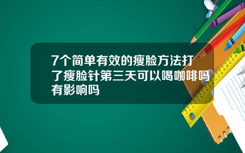7个简单有效的瘦脸方法打了瘦脸针第三天可以喝咖啡吗有影响吗