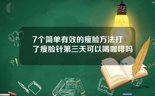 7个简单有效的瘦脸方法打了瘦脸针第三天可以喝咖啡吗