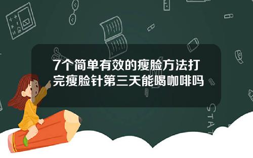 7个简单有效的瘦脸方法打完瘦脸针第三天能喝咖啡吗