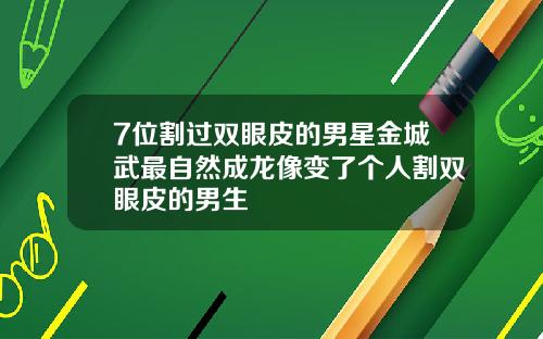 7位割过双眼皮的男星金城武最自然成龙像变了个人割双眼皮的男生