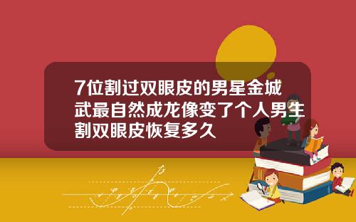 7位割过双眼皮的男星金城武最自然成龙像变了个人男生割双眼皮恢复多久