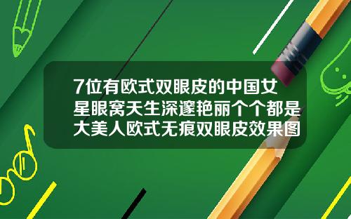 7位有欧式双眼皮的中国女星眼窝天生深邃艳丽个个都是大美人欧式无痕双眼皮效果图
