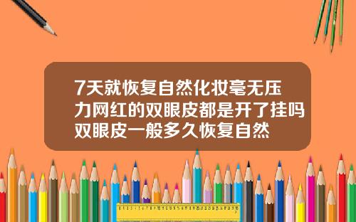 7天就恢复自然化妆毫无压力网红的双眼皮都是开了挂吗双眼皮一般多久恢复自然