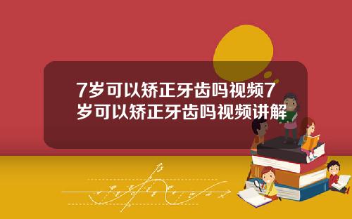 7岁可以矫正牙齿吗视频7岁可以矫正牙齿吗视频讲解