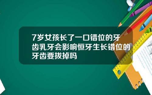 7岁女孩长了一口错位的牙齿乳牙会影响恒牙生长错位的牙齿要拔掉吗