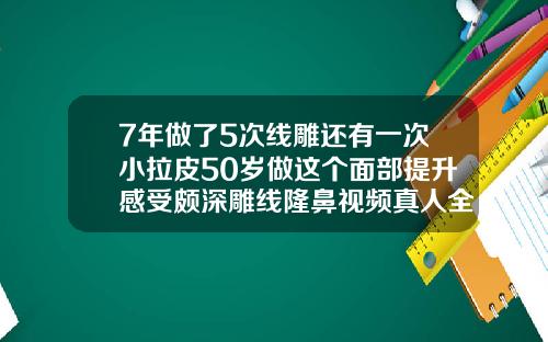 7年做了5次线雕还有一次小拉皮50岁做这个面部提升感受颇深雕线隆鼻视频真人全过程