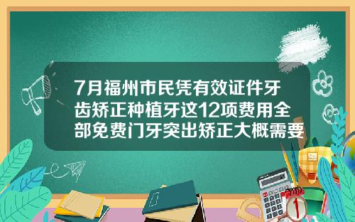7月福州市民凭有效证件牙齿矫正种植牙这12项费用全部免费门牙突出矫正大概需要多少钱呢