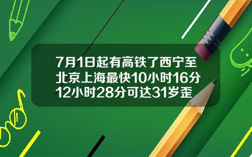 7月1日起有高铁了西宁至北京上海最快10小时16分12小时28分可达31岁歪的牙齿可以矫正吗
