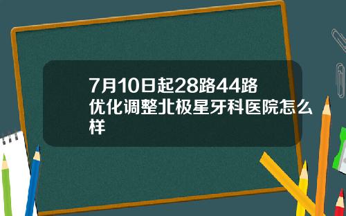 7月10日起28路44路优化调整北极星牙科医院怎么样