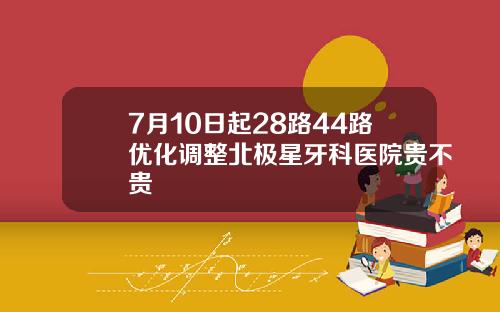 7月10日起28路44路优化调整北极星牙科医院贵不贵