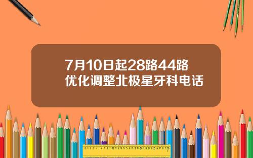 7月10日起28路44路优化调整北极星牙科电话
