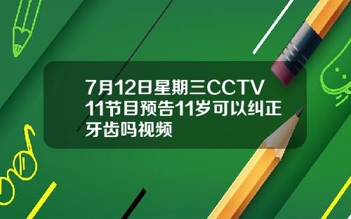 7月12日星期三CCTV11节目预告11岁可以纠正牙齿吗视频