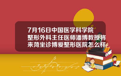 7月16日中国医学科学院整形外科主任医师潘博教授将来菏坐诊博爱整形医院怎么样