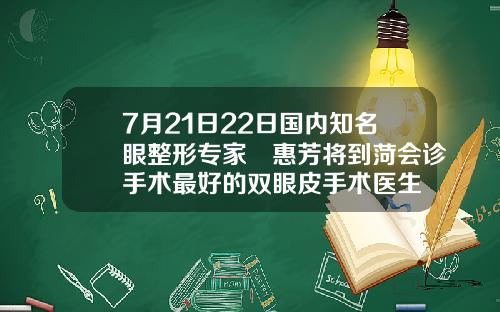 7月21日22日国内知名眼整形专家凃惠芳将到菏会诊手术最好的双眼皮手术医生