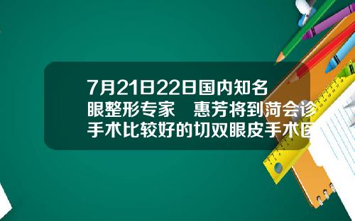 7月21日22日国内知名眼整形专家凃惠芳将到菏会诊手术比较好的切双眼皮手术医院有哪些