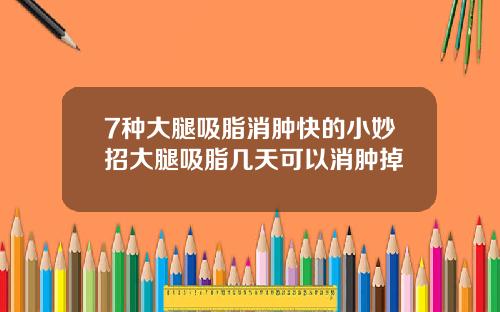 7种大腿吸脂消肿快的小妙招大腿吸脂几天可以消肿掉