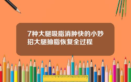 7种大腿吸脂消肿快的小妙招大腿抽脂恢复全过程