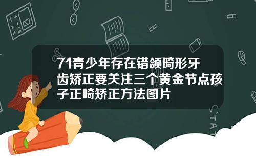 71青少年存在错颌畸形牙齿矫正要关注三个黄金节点孩子正畸矫正方法图片