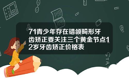 71青少年存在错颌畸形牙齿矫正要关注三个黄金节点12岁牙齿矫正价格表