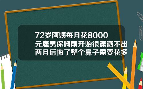 72岁阿姨每月花8000元雇男保姆刚开始很潇洒不出两月后悔了整个鼻子需要花多少钱