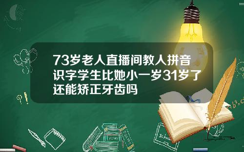 73岁老人直播间教人拼音识字学生比她小一岁31岁了还能矫正牙齿吗