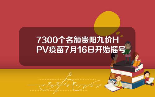 7300个名额贵阳九价HPV疫苗7月16日开始摇号
