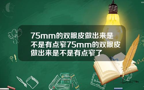 75mm的双眼皮做出来是不是有点窄75mm的双眼皮做出来是不是有点窄了