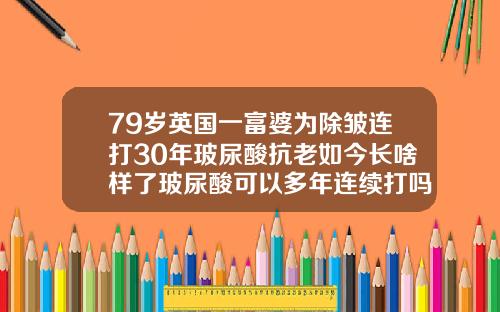 79岁英国一富婆为除皱连打30年玻尿酸抗老如今长啥样了玻尿酸可以多年连续打吗