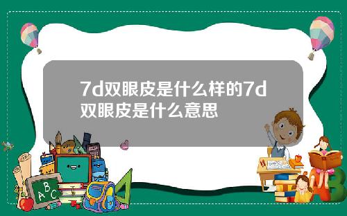 7d双眼皮是什么样的7d双眼皮是什么意思