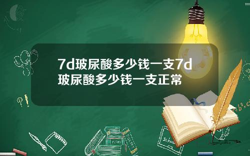 7d玻尿酸多少钱一支7d玻尿酸多少钱一支正常