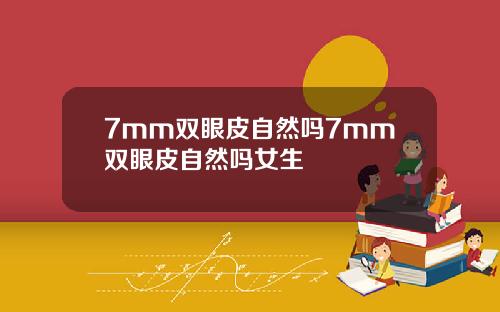 7mm双眼皮自然吗7mm双眼皮自然吗女生