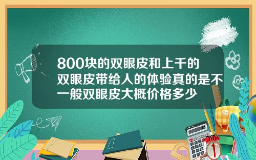 800块的双眼皮和上千的双眼皮带给人的体验真的是不一般双眼皮大概价格多少