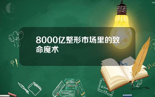 8000亿整形市场里的致命魔术