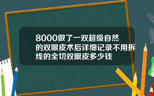 8000做了一双超级自然的双眼皮术后详细记录不用拆线的全切双眼皮多少钱