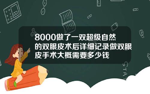 8000做了一双超级自然的双眼皮术后详细记录做双眼皮手术大概需要多少钱