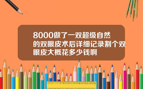 8000做了一双超级自然的双眼皮术后详细记录割个双眼皮大概花多少钱啊