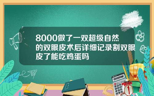 8000做了一双超级自然的双眼皮术后详细记录割双眼皮了能吃鸡蛋吗