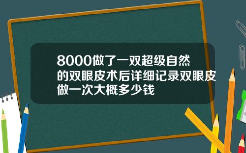 8000做了一双超级自然的双眼皮术后详细记录双眼皮做一次大概多少钱