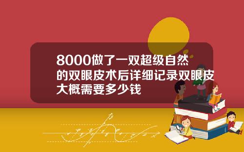 8000做了一双超级自然的双眼皮术后详细记录双眼皮大概需要多少钱