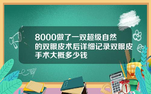 8000做了一双超级自然的双眼皮术后详细记录双眼皮手术大概多少钱