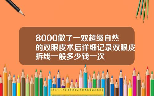 8000做了一双超级自然的双眼皮术后详细记录双眼皮拆线一般多少钱一次