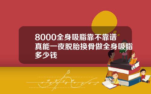8000全身吸脂靠不靠谱真能一夜脱胎换骨做全身吸脂多少钱